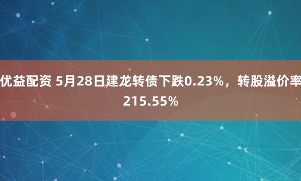 优益配资 5月28日建龙转债下跌0.23%，转股溢价率215.55%