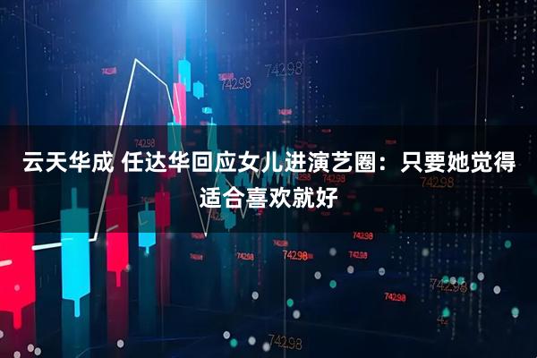 云天华成 任达华回应女儿进演艺圈：只要她觉得适合喜欢就好