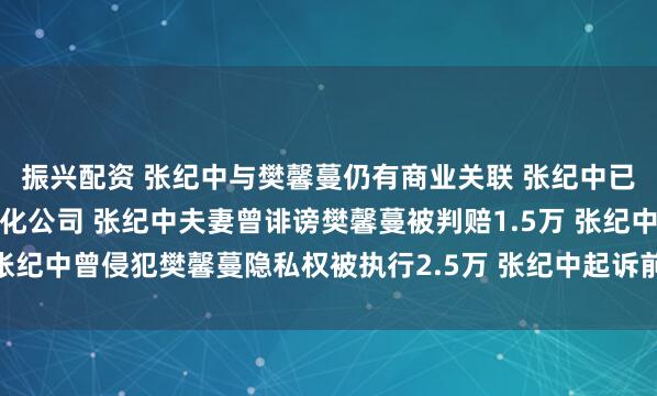 振兴配资 张纪中与樊馨蔓仍有商业关联 张纪中已退出与前妻合资纪中文化公司 张纪中夫妻曾诽谤樊馨蔓被判赔1.5万 张纪中曾侵犯樊馨蔓隐私权被执行2.5万 张纪中起诉前妻案件已多次开庭