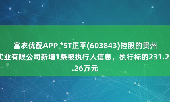 富农优配APP *ST正平(603843)控股的贵州水利实业有限公司新增1条被执行人信息，执行标的231.26万元
