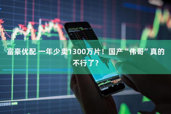 富豪优配 一年少卖1300万片！国产“伟哥”真的不行了？