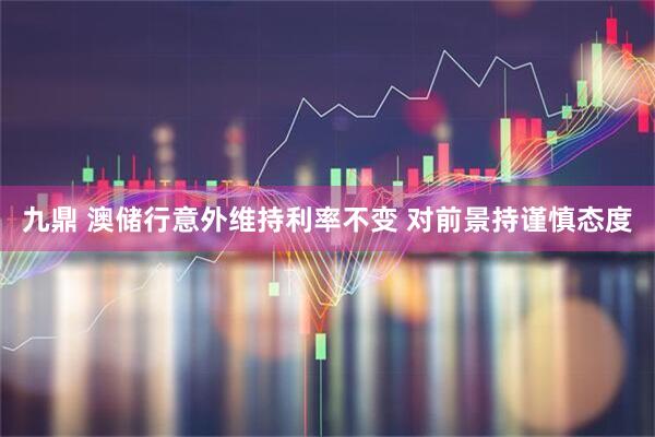 九鼎 澳储行意外维持利率不变 对前景持谨慎态度