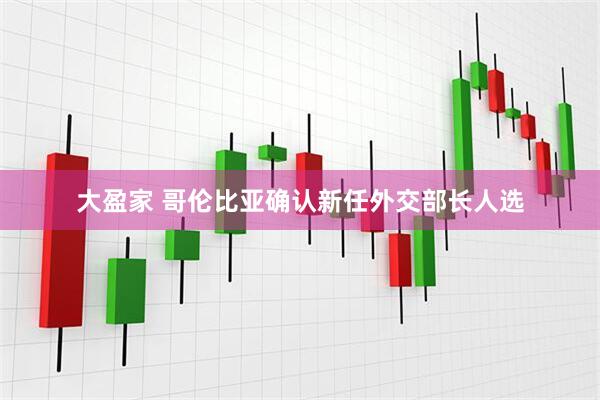 大盈家 哥伦比亚确认新任外交部长人选