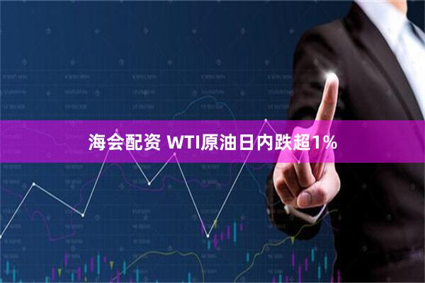 海会配资 WTI原油日内跌超1%