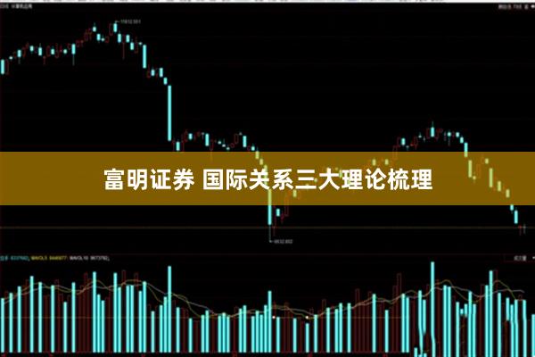 富明证券 国际关系三大理论梳理