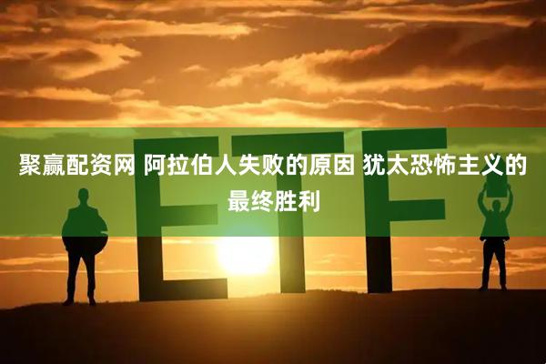 聚赢配资网 阿拉伯人失败的原因 犹太恐怖主义的最终胜利