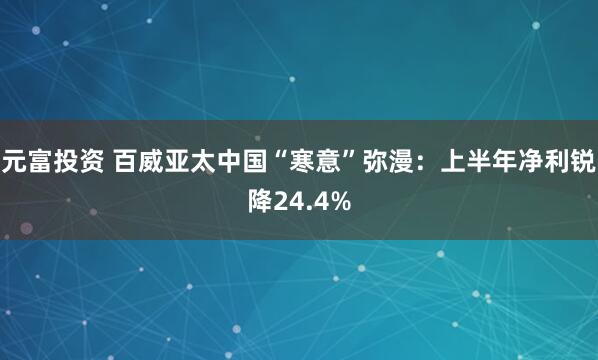 元富投资 百威亚太中国“寒意”弥漫：上半年净利锐降24.4%