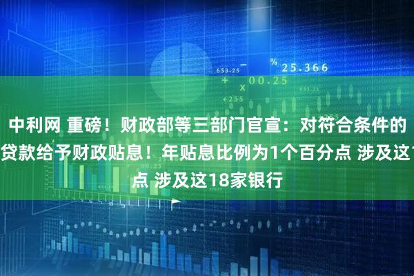 中利网 重磅！财政部等三部门官宣：对符合条件的个人消费贷款给予财政贴息！年贴息比例为1个百分点 涉及这18家银行
