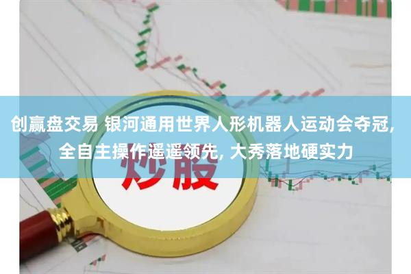 创赢盘交易 银河通用世界人形机器人运动会夺冠, 全自主操作遥遥领先, 大秀落地硬实力