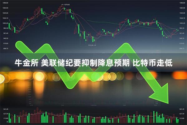 牛金所 美联储纪要抑制降息预期 比特币走低