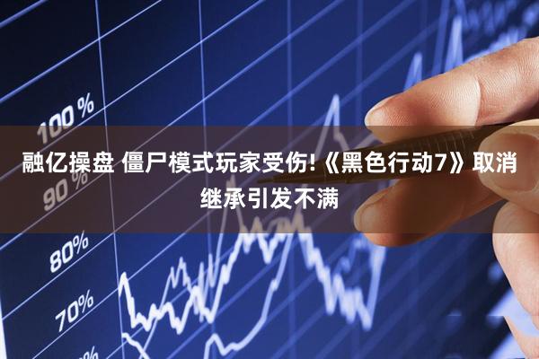 融亿操盘 僵尸模式玩家受伤!《黑色行动7》取消继承引发不满