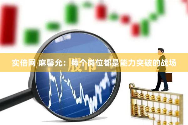 实倍网 麻馨允：每个岗位都是能力突破的战场