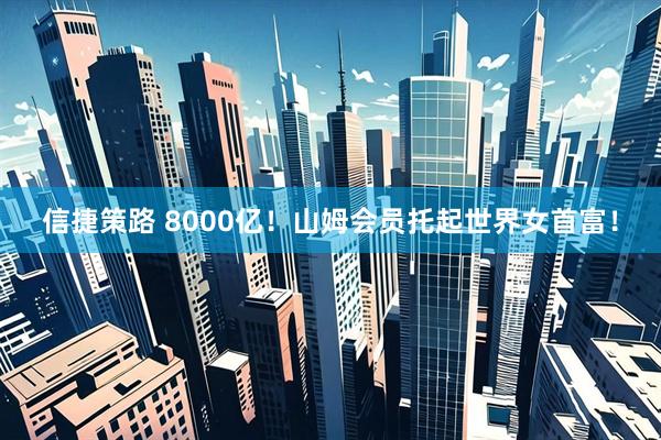 信捷策路 8000亿！山姆会员托起世界女首富！