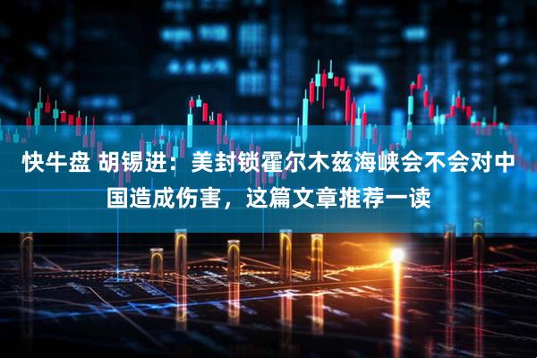 快牛盘 胡锡进：美封锁霍尔木兹海峡会不会对中国造成伤害，这篇文章推荐一读